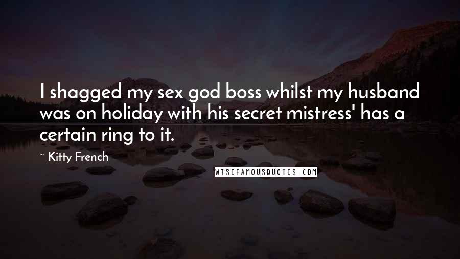 Kitty French Quotes: I shagged my sex god boss whilst my husband was on holiday with his secret mistress' has a certain ring to it.