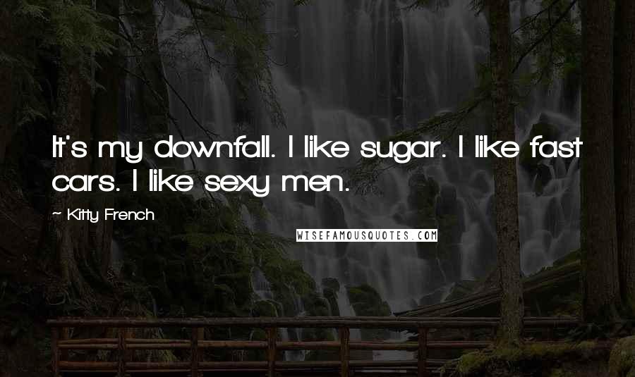 Kitty French Quotes: It's my downfall. I like sugar. I like fast cars. I like sexy men.