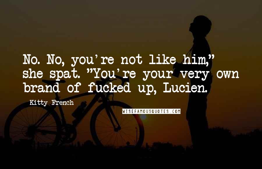 Kitty French Quotes: No. No, you're not like him," she spat. "You're your very own brand of fucked up, Lucien.