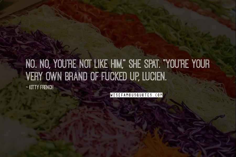 Kitty French Quotes: No. No, you're not like him," she spat. "You're your very own brand of fucked up, Lucien.