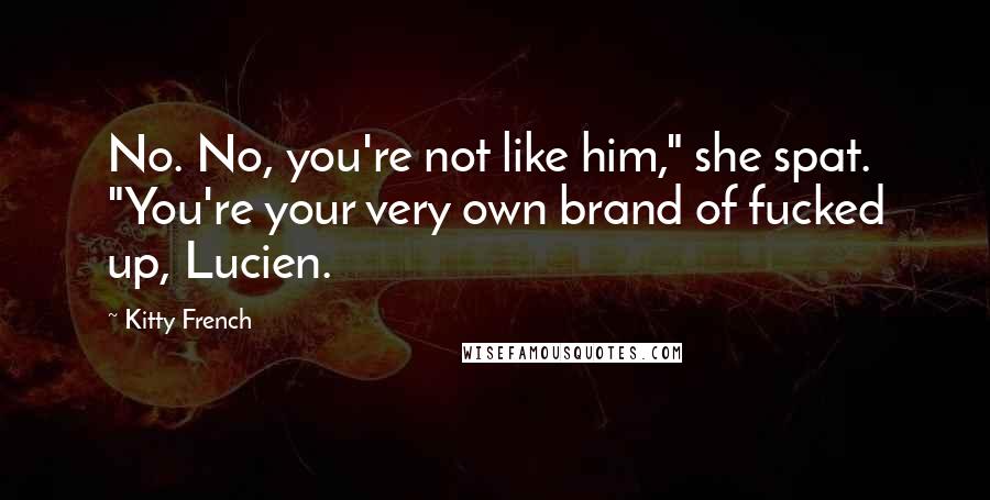 Kitty French Quotes: No. No, you're not like him," she spat. "You're your very own brand of fucked up, Lucien.