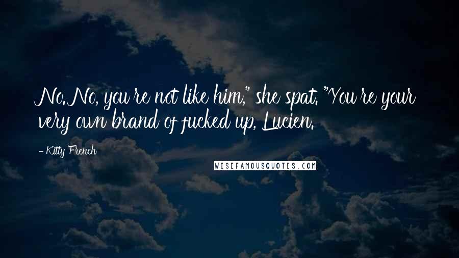 Kitty French Quotes: No. No, you're not like him," she spat. "You're your very own brand of fucked up, Lucien.