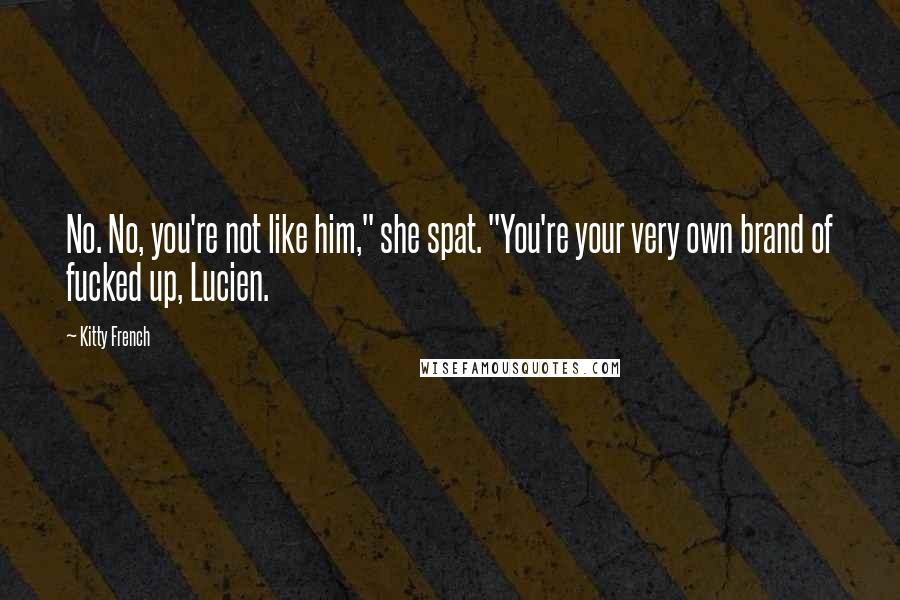 Kitty French Quotes: No. No, you're not like him," she spat. "You're your very own brand of fucked up, Lucien.