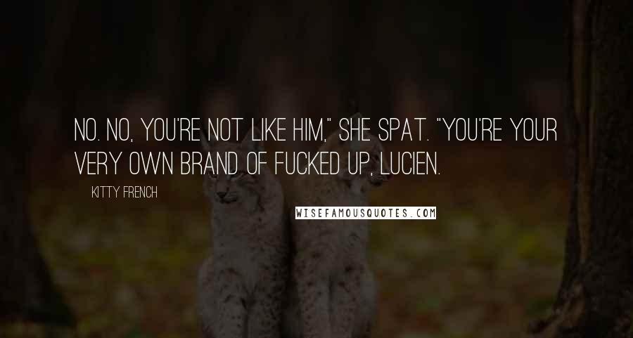 Kitty French Quotes: No. No, you're not like him," she spat. "You're your very own brand of fucked up, Lucien.