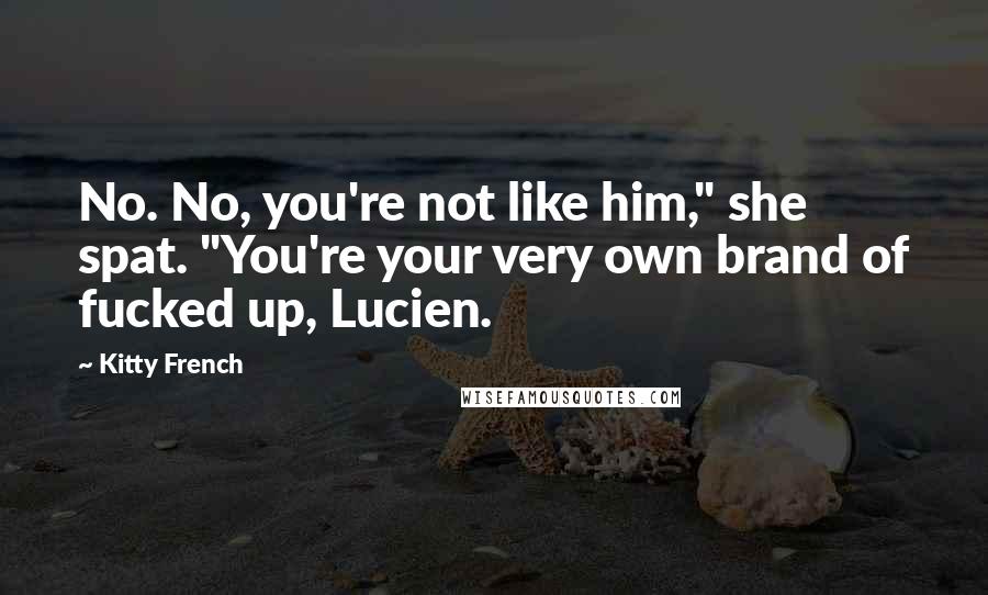 Kitty French Quotes: No. No, you're not like him," she spat. "You're your very own brand of fucked up, Lucien.