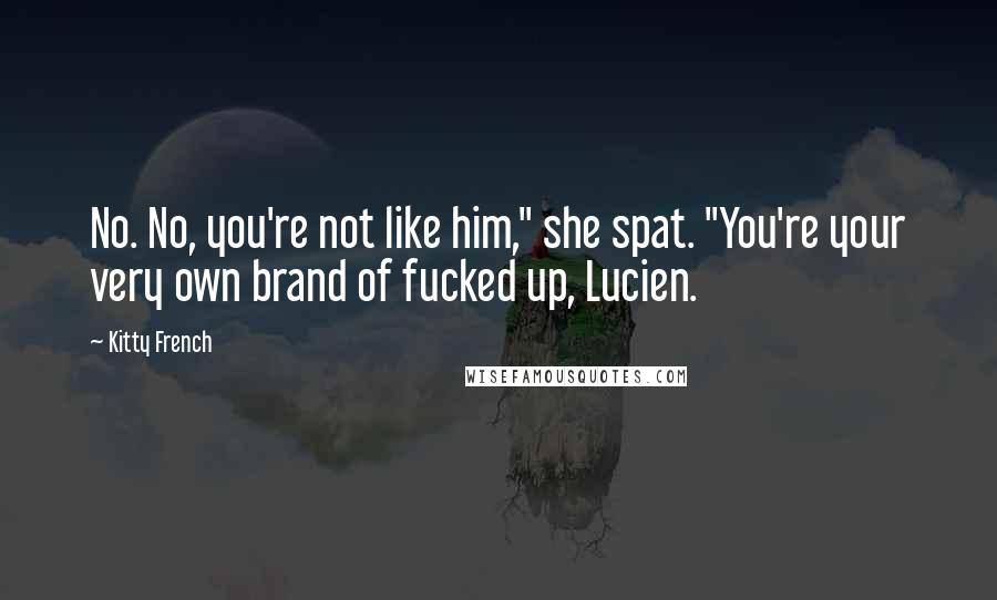 Kitty French Quotes: No. No, you're not like him," she spat. "You're your very own brand of fucked up, Lucien.