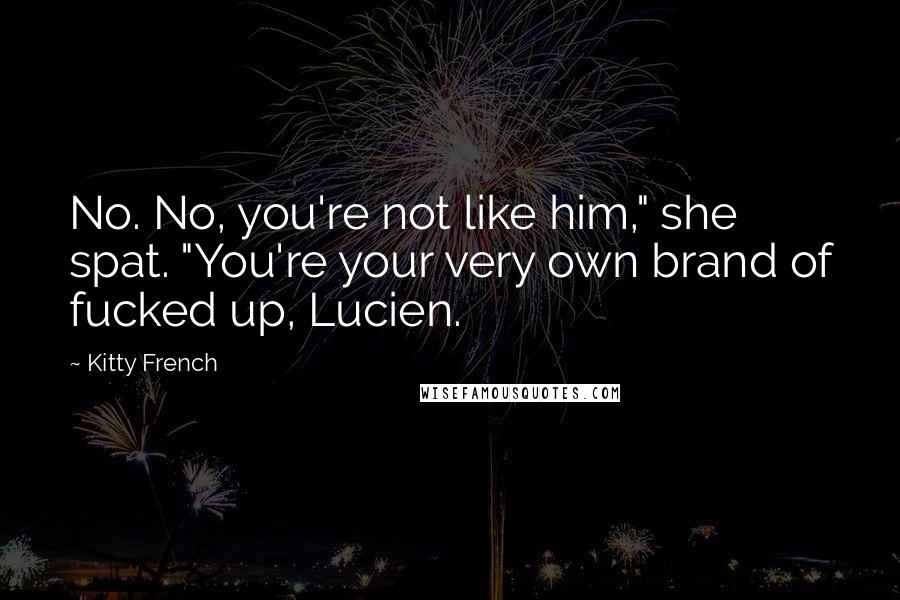 Kitty French Quotes: No. No, you're not like him," she spat. "You're your very own brand of fucked up, Lucien.