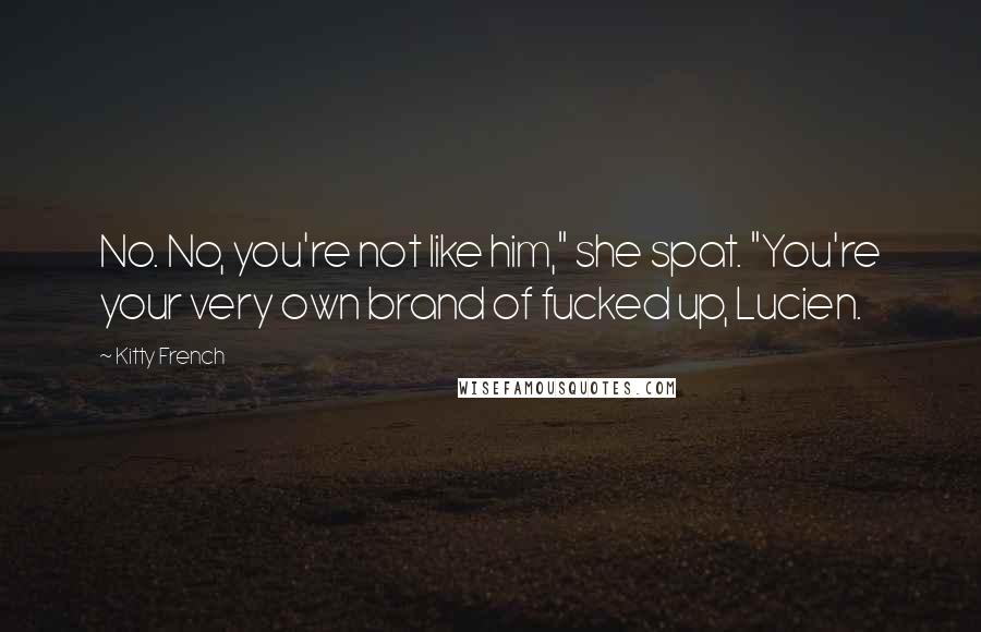 Kitty French Quotes: No. No, you're not like him," she spat. "You're your very own brand of fucked up, Lucien.