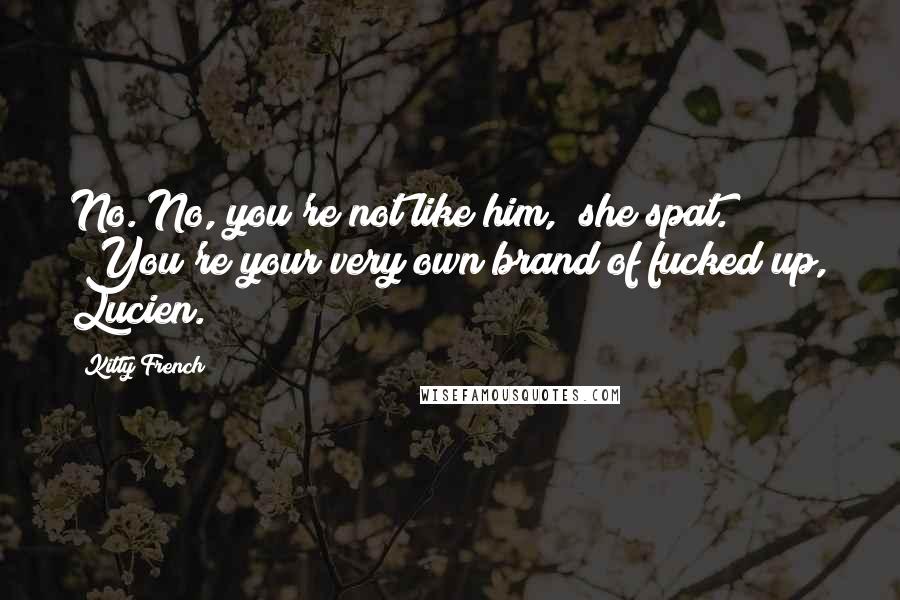 Kitty French Quotes: No. No, you're not like him," she spat. "You're your very own brand of fucked up, Lucien.