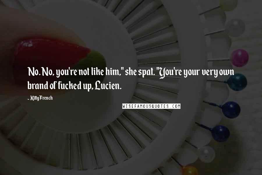 Kitty French Quotes: No. No, you're not like him," she spat. "You're your very own brand of fucked up, Lucien.