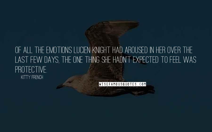 Kitty French Quotes: Of all the emotions Lucien Knight had aroused in her over the last few days, the one thing she hadn't expected to feel was protective.