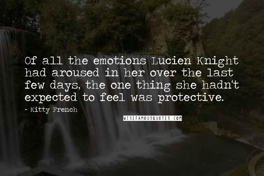 Kitty French Quotes: Of all the emotions Lucien Knight had aroused in her over the last few days, the one thing she hadn't expected to feel was protective.