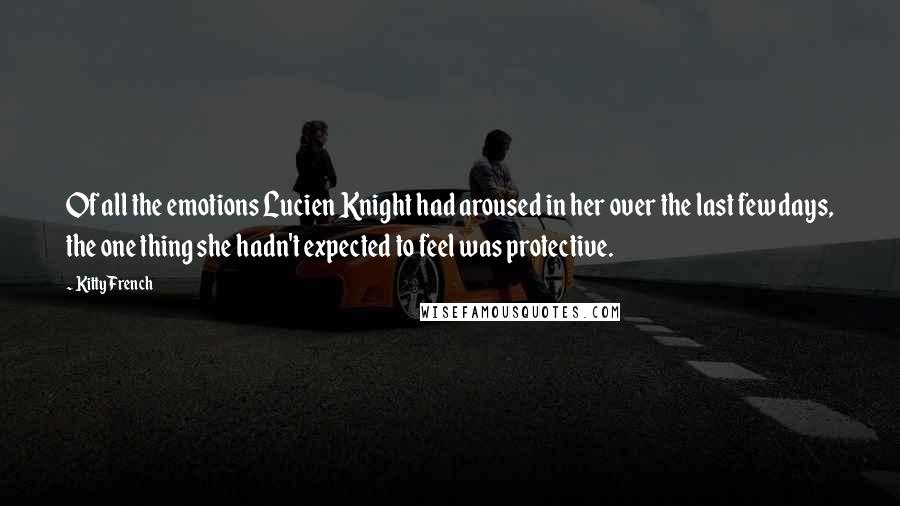 Kitty French Quotes: Of all the emotions Lucien Knight had aroused in her over the last few days, the one thing she hadn't expected to feel was protective.