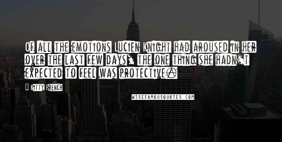 Kitty French Quotes: Of all the emotions Lucien Knight had aroused in her over the last few days, the one thing she hadn't expected to feel was protective.