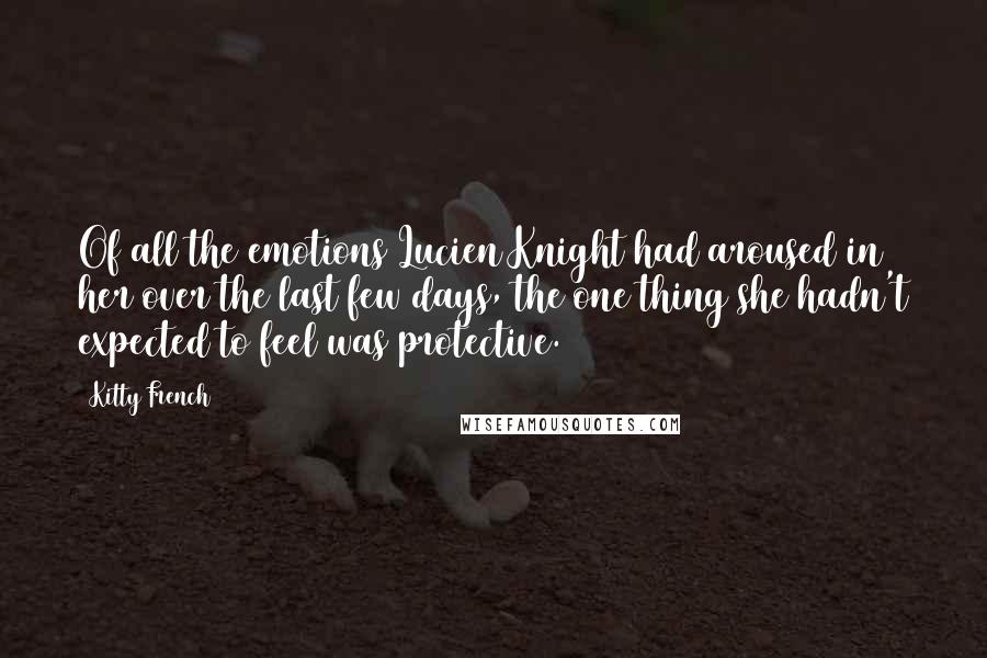 Kitty French Quotes: Of all the emotions Lucien Knight had aroused in her over the last few days, the one thing she hadn't expected to feel was protective.