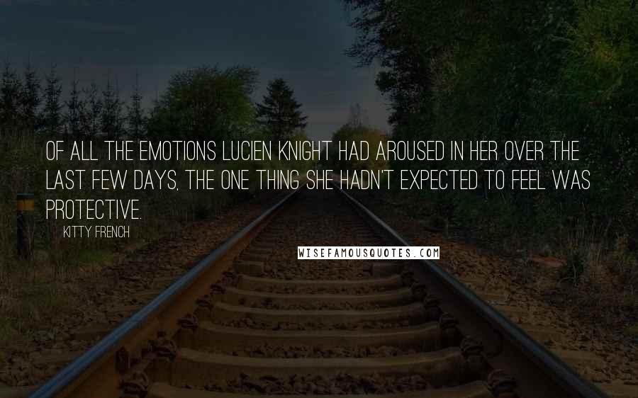 Kitty French Quotes: Of all the emotions Lucien Knight had aroused in her over the last few days, the one thing she hadn't expected to feel was protective.