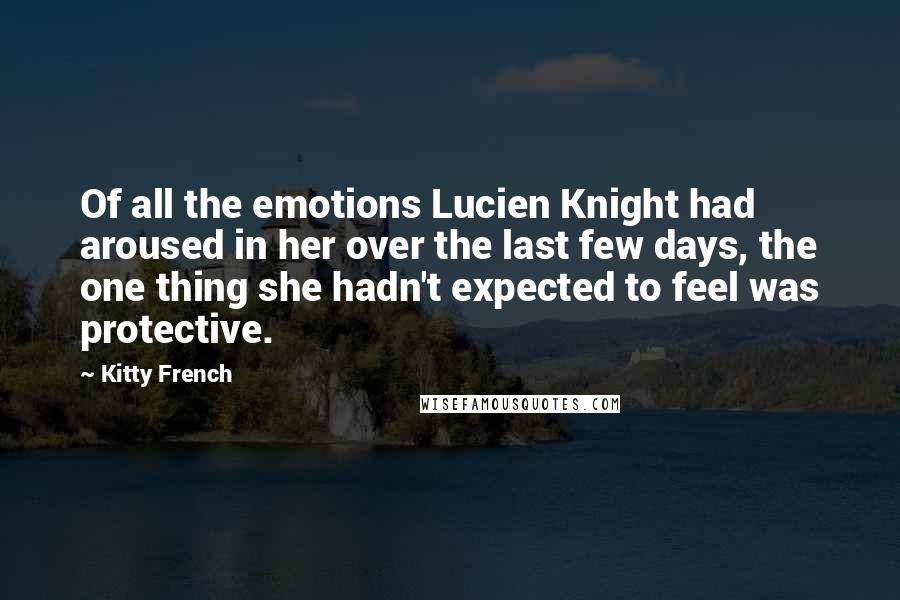 Kitty French Quotes: Of all the emotions Lucien Knight had aroused in her over the last few days, the one thing she hadn't expected to feel was protective.