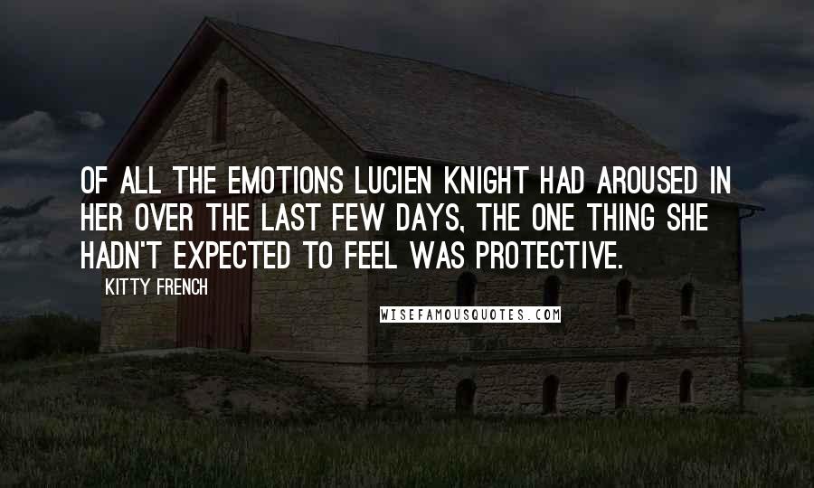 Kitty French Quotes: Of all the emotions Lucien Knight had aroused in her over the last few days, the one thing she hadn't expected to feel was protective.