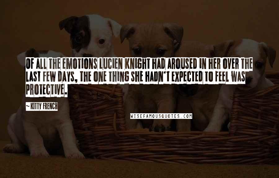 Kitty French Quotes: Of all the emotions Lucien Knight had aroused in her over the last few days, the one thing she hadn't expected to feel was protective.