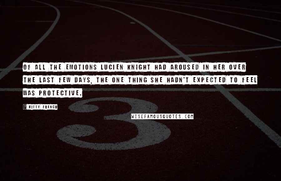 Kitty French Quotes: Of all the emotions Lucien Knight had aroused in her over the last few days, the one thing she hadn't expected to feel was protective.