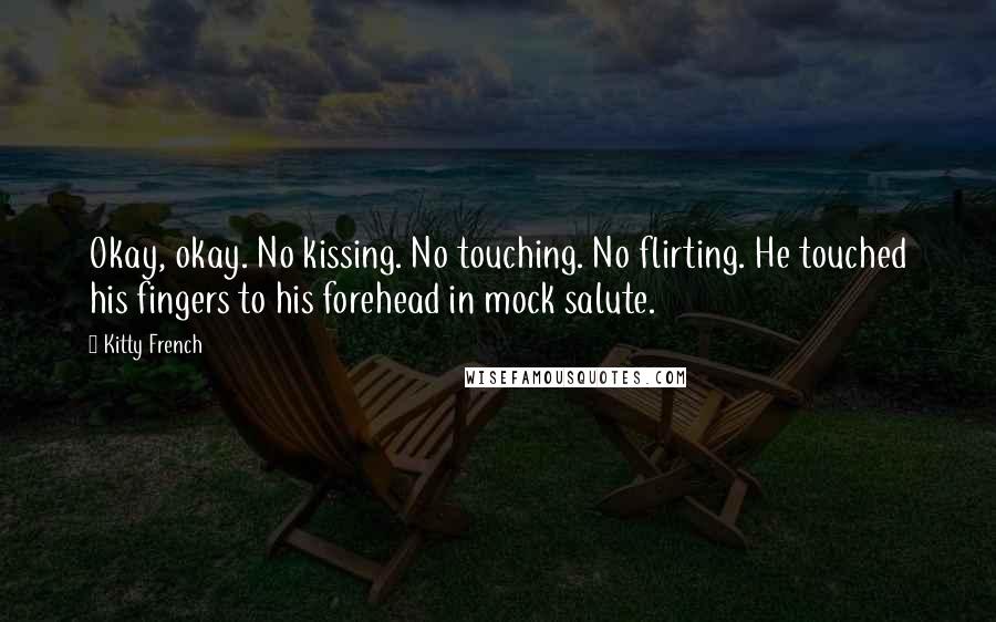 Kitty French Quotes: Okay, okay. No kissing. No touching. No flirting. He touched his fingers to his forehead in mock salute.