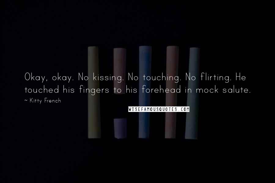 Kitty French Quotes: Okay, okay. No kissing. No touching. No flirting. He touched his fingers to his forehead in mock salute.