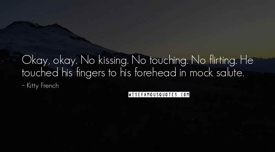 Kitty French Quotes: Okay, okay. No kissing. No touching. No flirting. He touched his fingers to his forehead in mock salute.