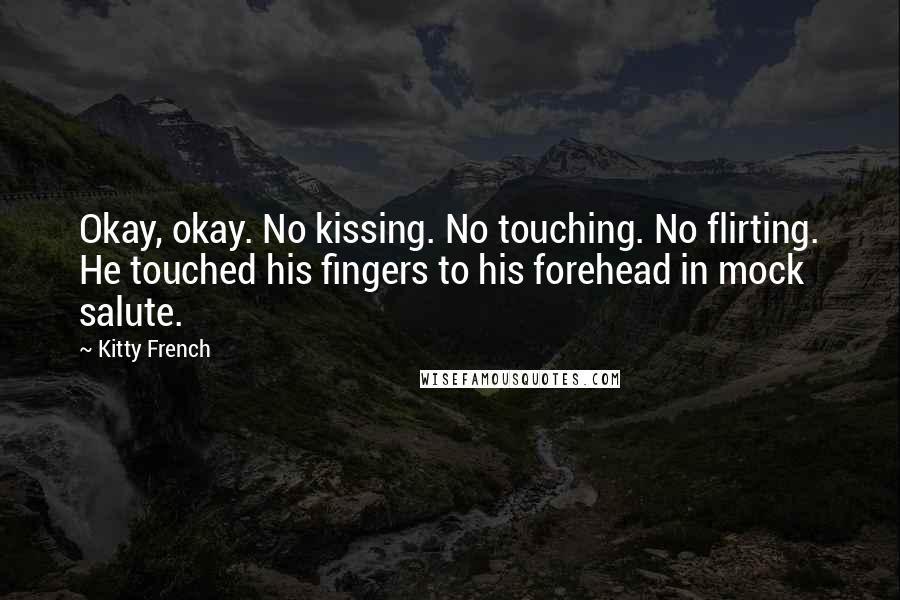 Kitty French Quotes: Okay, okay. No kissing. No touching. No flirting. He touched his fingers to his forehead in mock salute.