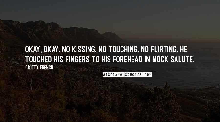 Kitty French Quotes: Okay, okay. No kissing. No touching. No flirting. He touched his fingers to his forehead in mock salute.