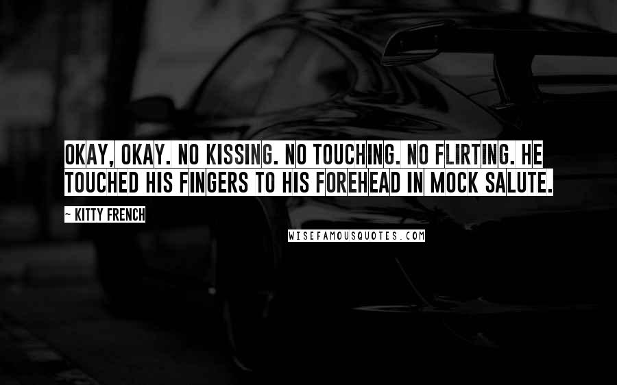 Kitty French Quotes: Okay, okay. No kissing. No touching. No flirting. He touched his fingers to his forehead in mock salute.