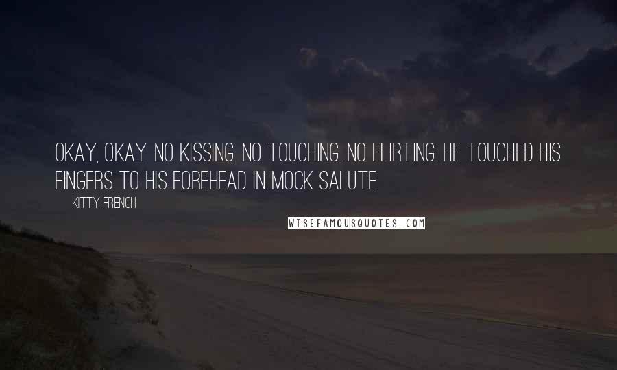 Kitty French Quotes: Okay, okay. No kissing. No touching. No flirting. He touched his fingers to his forehead in mock salute.