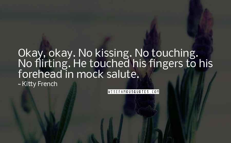 Kitty French Quotes: Okay, okay. No kissing. No touching. No flirting. He touched his fingers to his forehead in mock salute.