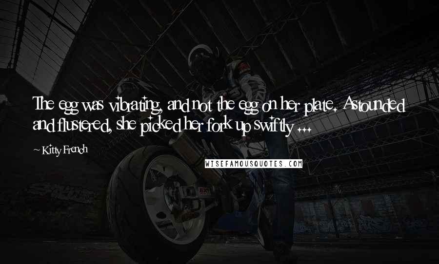 Kitty French Quotes: The egg was vibrating, and not the egg on her plate. Astounded and flustered, she picked her fork up swiftly ...