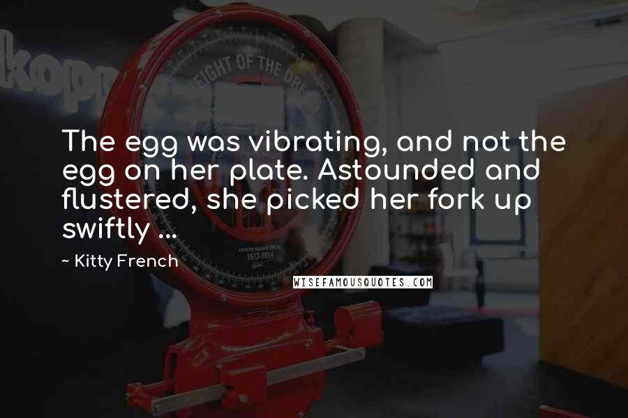 Kitty French Quotes: The egg was vibrating, and not the egg on her plate. Astounded and flustered, she picked her fork up swiftly ...