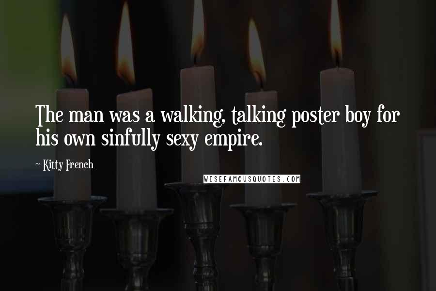 Kitty French Quotes: The man was a walking, talking poster boy for his own sinfully sexy empire.