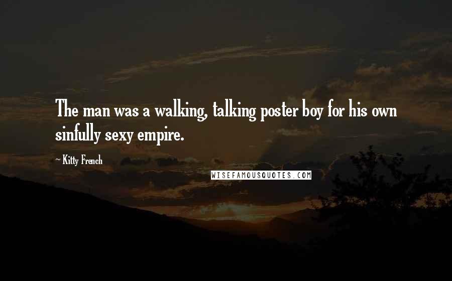 Kitty French Quotes: The man was a walking, talking poster boy for his own sinfully sexy empire.