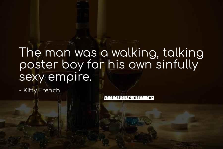 Kitty French Quotes: The man was a walking, talking poster boy for his own sinfully sexy empire.