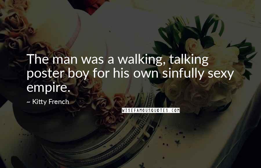 Kitty French Quotes: The man was a walking, talking poster boy for his own sinfully sexy empire.