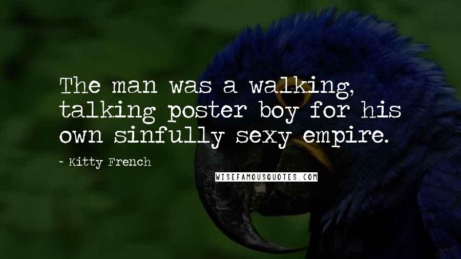 Kitty French Quotes: The man was a walking, talking poster boy for his own sinfully sexy empire.