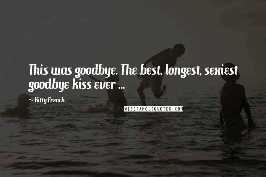 Kitty French Quotes: This was goodbye. The best, longest, sexiest goodbye kiss ever ...