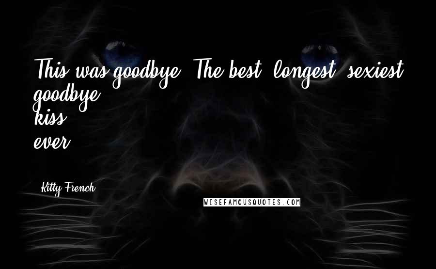 Kitty French Quotes: This was goodbye. The best, longest, sexiest goodbye kiss ever ...