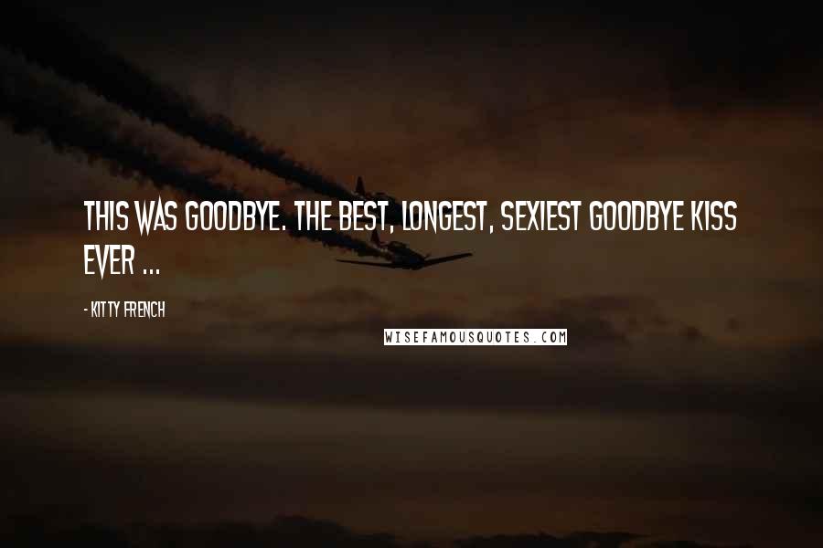 Kitty French Quotes: This was goodbye. The best, longest, sexiest goodbye kiss ever ...