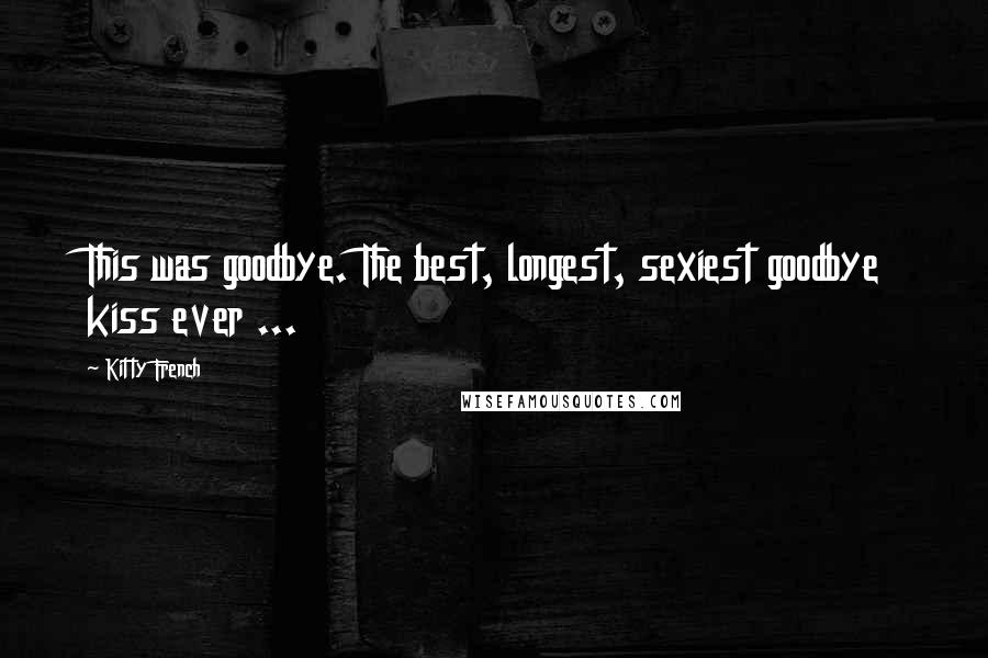 Kitty French Quotes: This was goodbye. The best, longest, sexiest goodbye kiss ever ...