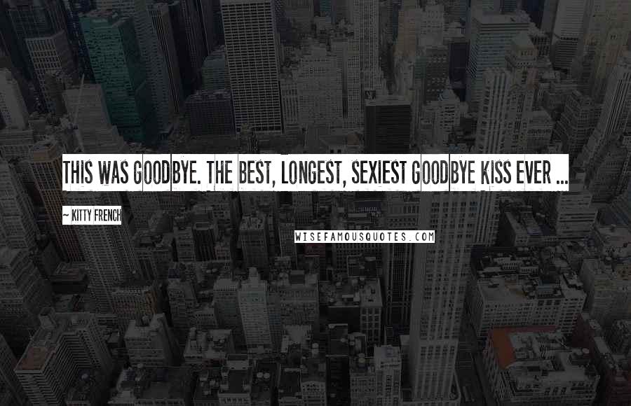 Kitty French Quotes: This was goodbye. The best, longest, sexiest goodbye kiss ever ...