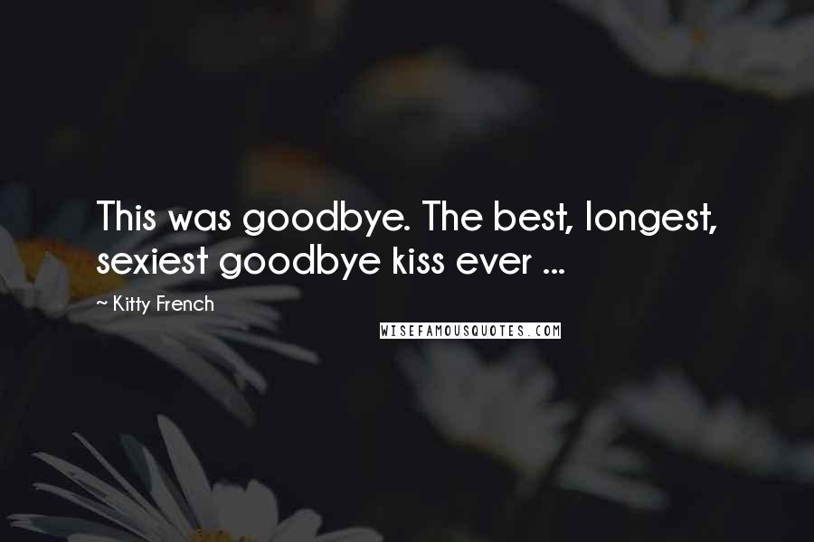 Kitty French Quotes: This was goodbye. The best, longest, sexiest goodbye kiss ever ...