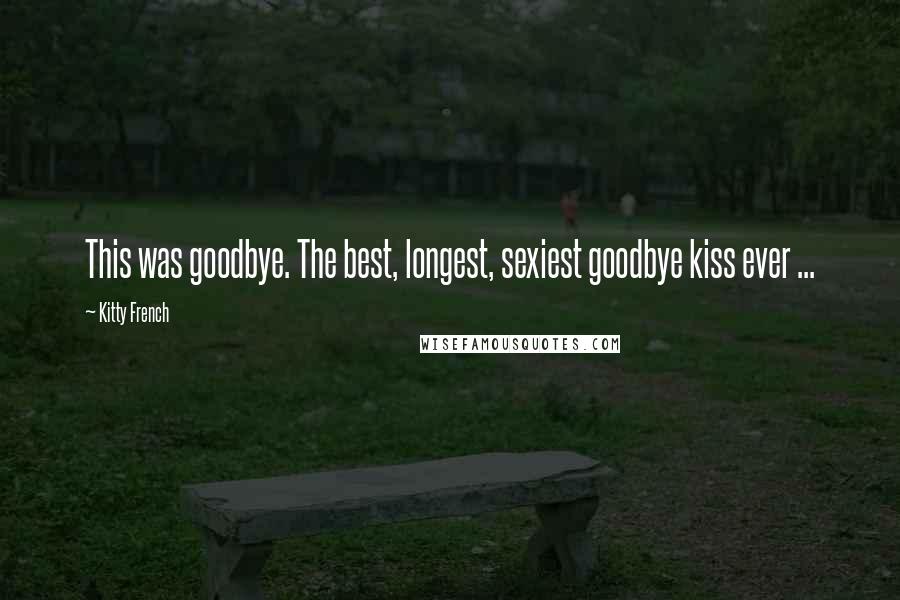 Kitty French Quotes: This was goodbye. The best, longest, sexiest goodbye kiss ever ...