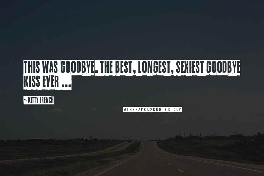 Kitty French Quotes: This was goodbye. The best, longest, sexiest goodbye kiss ever ...