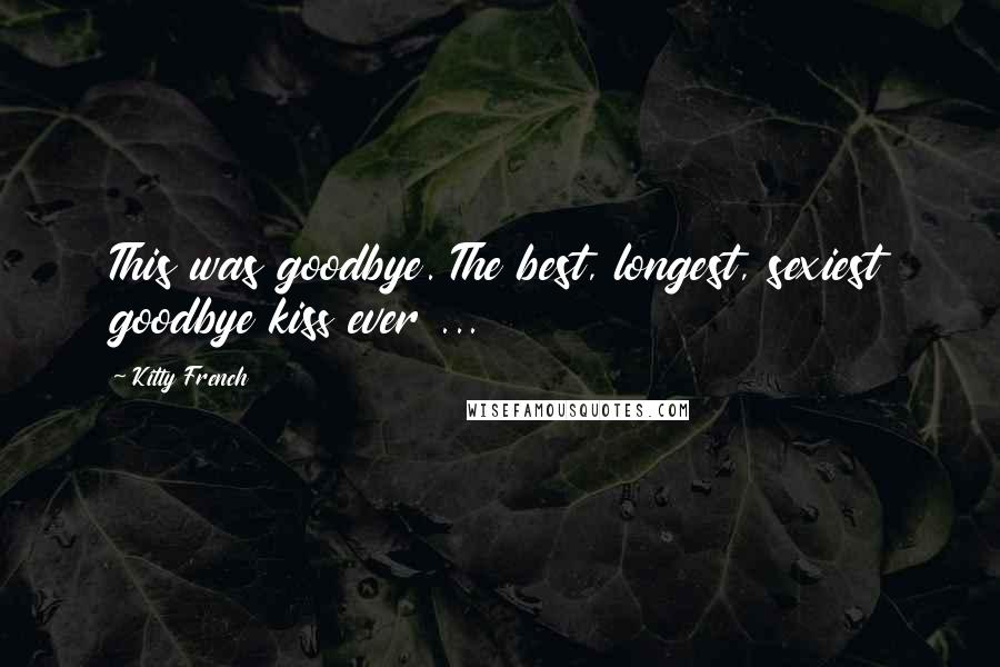 Kitty French Quotes: This was goodbye. The best, longest, sexiest goodbye kiss ever ...