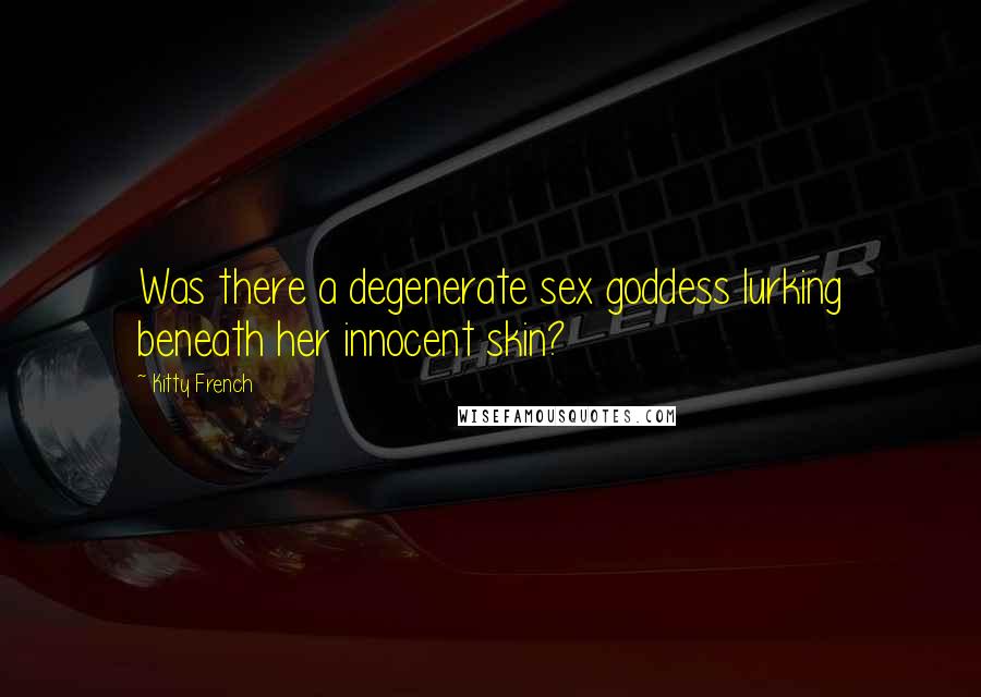 Kitty French Quotes: Was there a degenerate sex goddess lurking beneath her innocent skin?