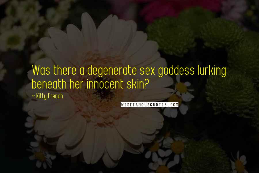 Kitty French Quotes: Was there a degenerate sex goddess lurking beneath her innocent skin?